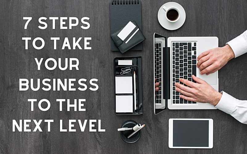 7 Steps To Take Your Business To The Next Level