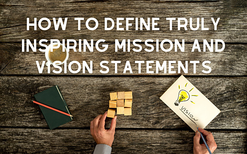 How to Define Truly Inspiring Mission and Vision Statements